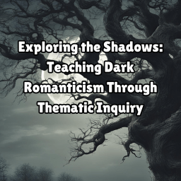Exploring the Shadows: Teaching Dark Romanticism Through Thematic Inquiry